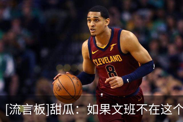 [流言板]甜瓜：如果文班不在这个联盟，杰伦-布朗完全有可能当选DPOY